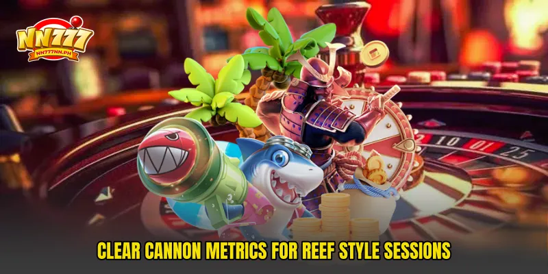 Clear cannon metrics for reef style sessions